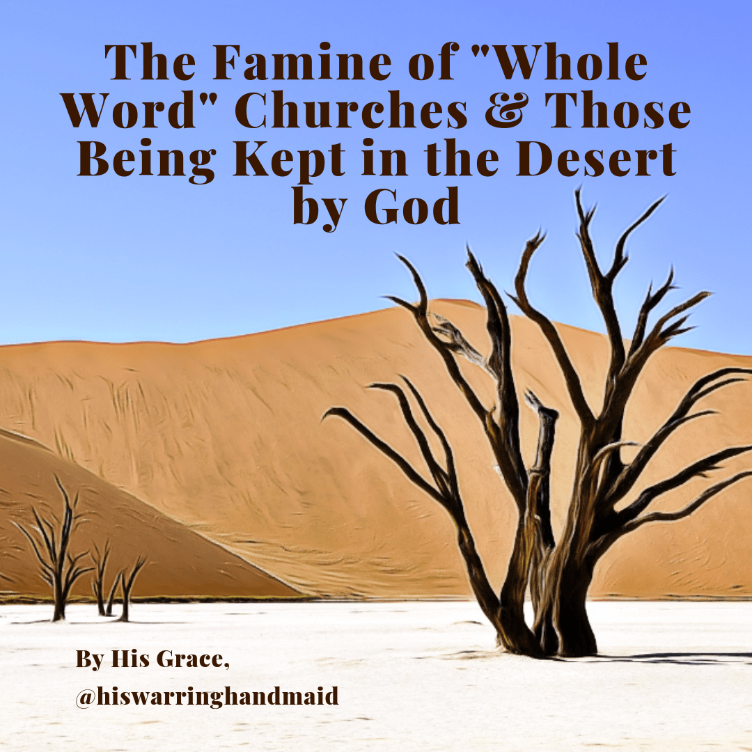 The Famine of Whole Word Churches & Those Being Kept in the Desert by God