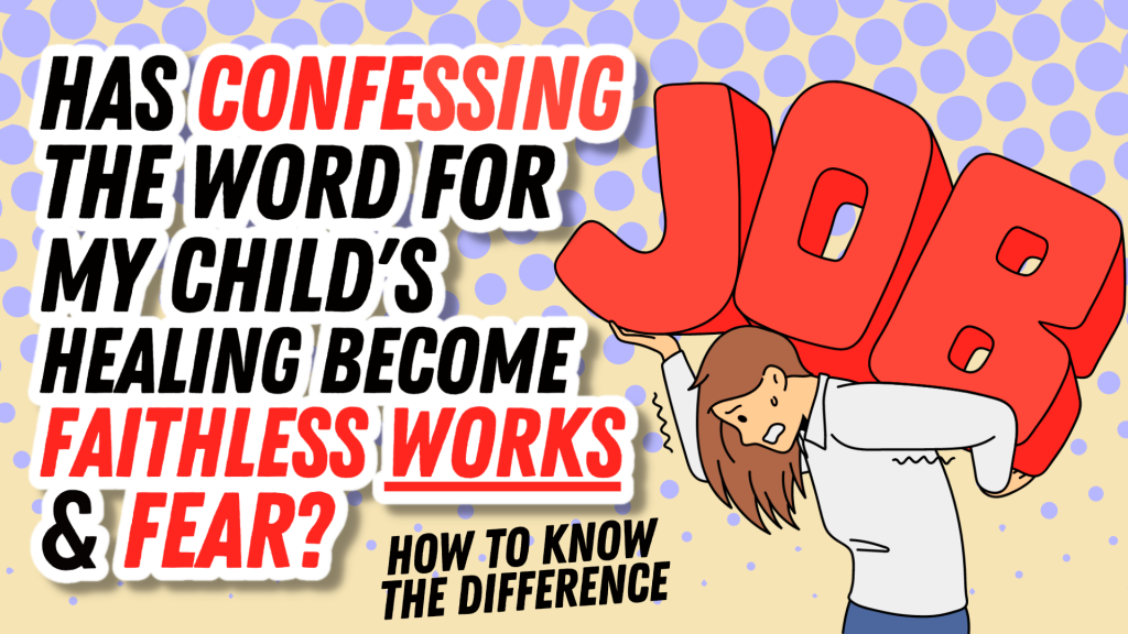 Has Confessing the Word for My Child’s Healing Become Faithless Works and Fear? How to Know the Difference