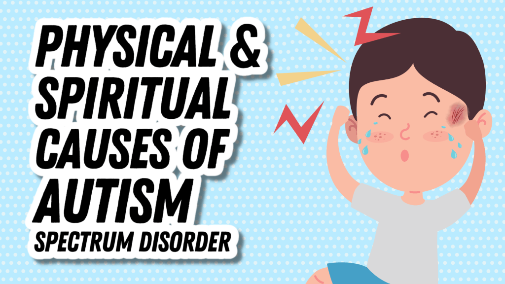 Physical and Spiritual Causes of Autism Spectrum Disorder | Autism Healing and&nbsp;Deliverance