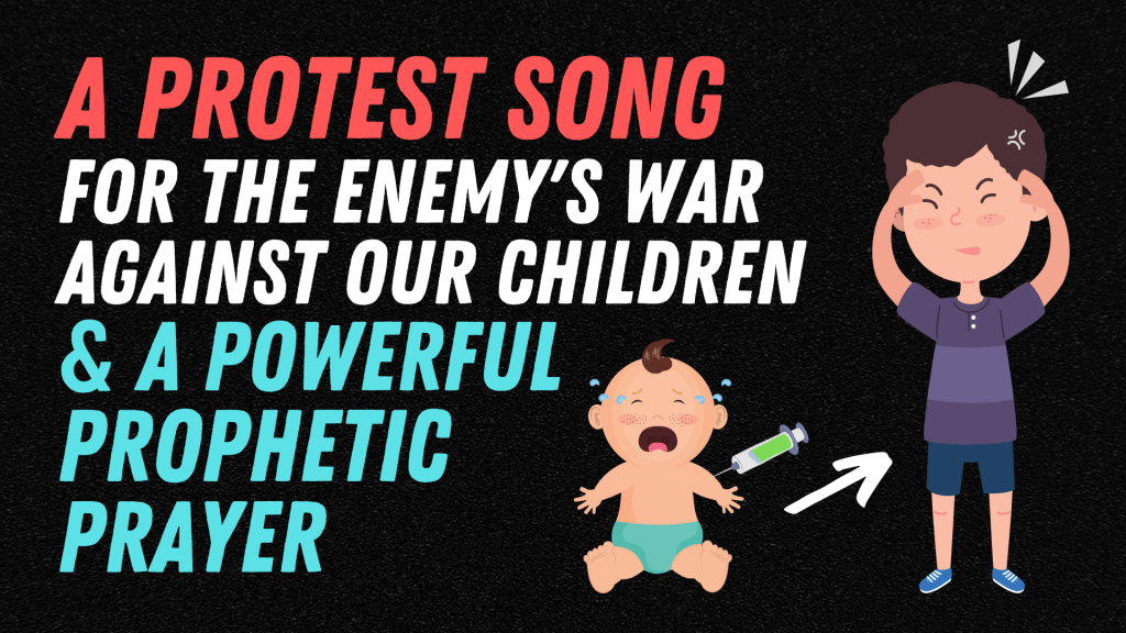A Protest Song for the Enemy’s War Against Our Children and a Powerful Prophetic Prayer for Healing from Vaccine-Induced Autism&nbsp;Disorder